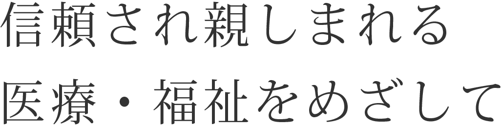 信頼され親しまれる医療・福祉をめざして